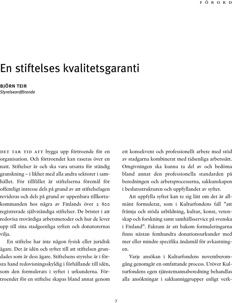 För tillfället är stiftelserna föremål för offentligt intresse dels på grund av att stiftelselagen revideras och dels på grund av uppenbara tillkortakommanden hos några av Finlands över 2 800