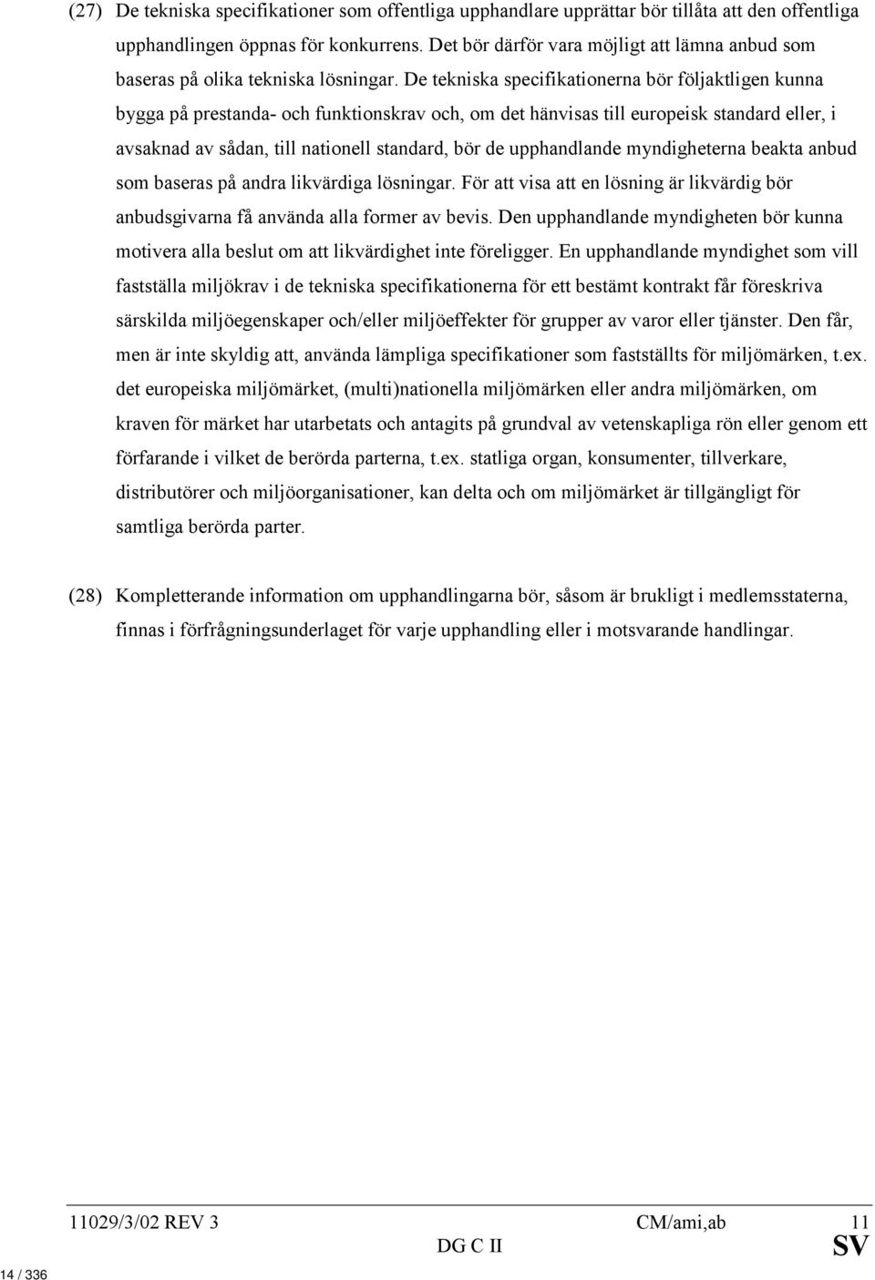 De tekniska specifikationerna bör följaktligen kunna bygga på prestanda- och funktionskrav och, om det hänvisas till europeisk standard eller, i avsaknad av sådan, till nationell standard, bör de