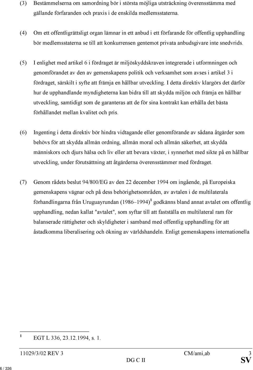 (5) I enlighet med artikel 6 i fördraget är miljöskyddskraven integrerade i utformningen och genomförandet av den av gemenskapens politik och verksamhet som avses i artikel 3 i fördraget, särskilt i