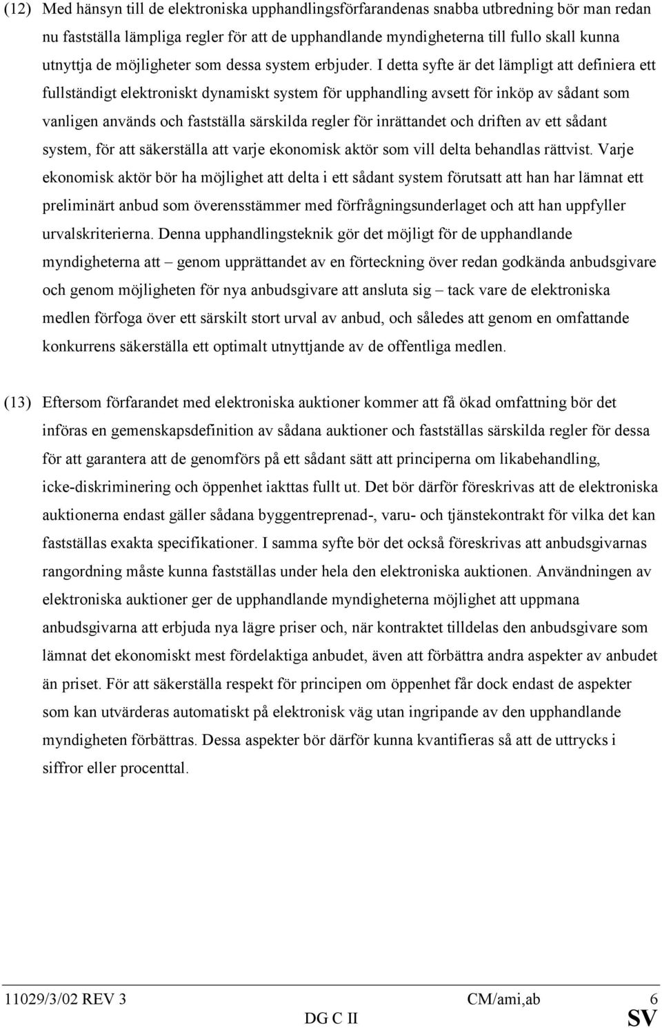 I detta syfte är det lämpligt att definiera ett fullständigt elektroniskt dynamiskt system för upphandling avsett för inköp av sådant som vanligen används och fastställa särskilda regler för