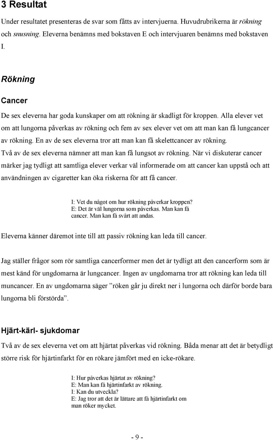 Alla elever vet om att lungorna påverkas av rökning och fem av sex elever vet om att man kan få lungcancer av rökning. En av de sex eleverna tror att man kan få skelettcancer av rökning.