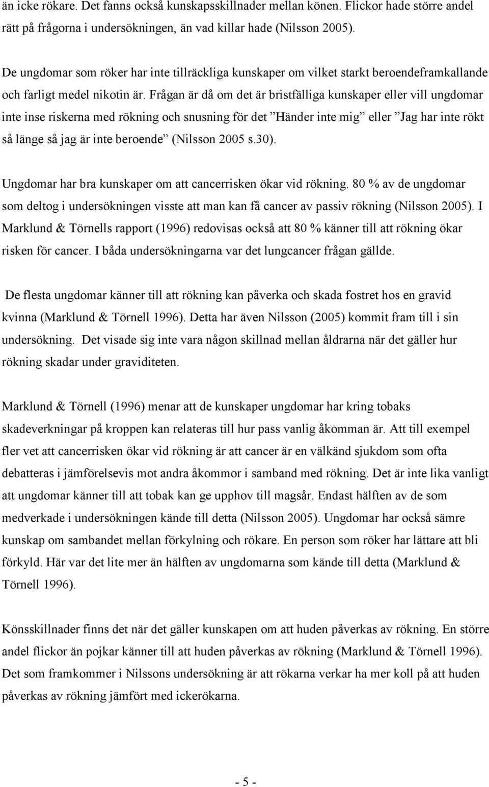 Frågan är då om det är bristfälliga kunskaper eller vill ungdomar inte inse riskerna med rökning och snusning för det Händer inte mig eller Jag har inte rökt så länge så jag är inte beroende (Nilsson