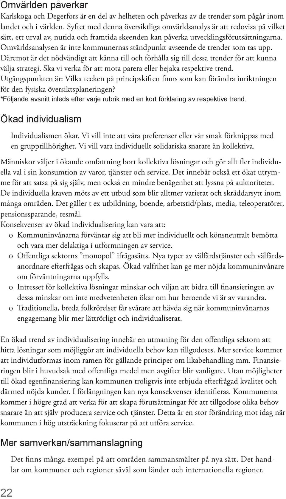 Omvärldsanalysen är inte kommunernas ståndpunkt avseende de trender som tas upp. Däremot är det nödvändigt att känna till och förhålla sig till dessa trender för att kunna välja strategi.