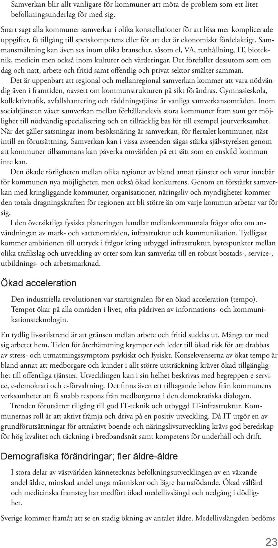 Sammansmältning kan även ses inom olika branscher, såsom el, VA, renhållning, IT, bioteknik, medicin men också inom kulturer och värderingar.