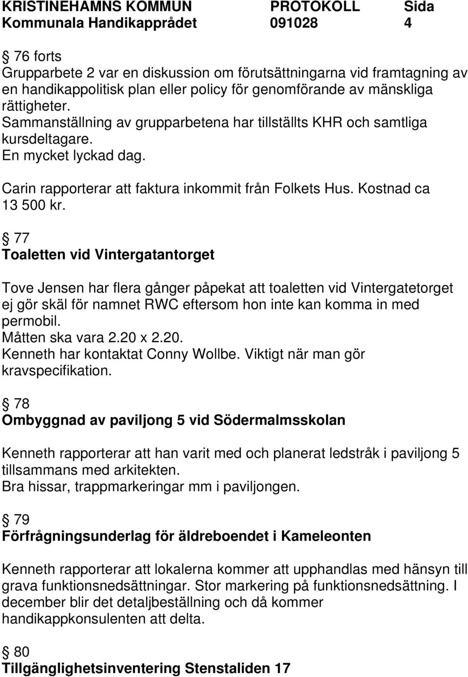 77 Toaletten vid Vintergatantorget Tove Jensen har flera gånger påpekat att toaletten vid Vintergatetorget ej gör skäl för namnet RWC eftersom hon inte kan komma in med permobil. Måtten ska vara 2.