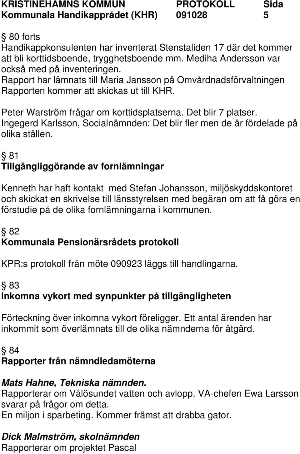 Det blir 7 platser. Ingegerd Karlsson, Socialnämnden: Det blir fler men de är fördelade på olika ställen.