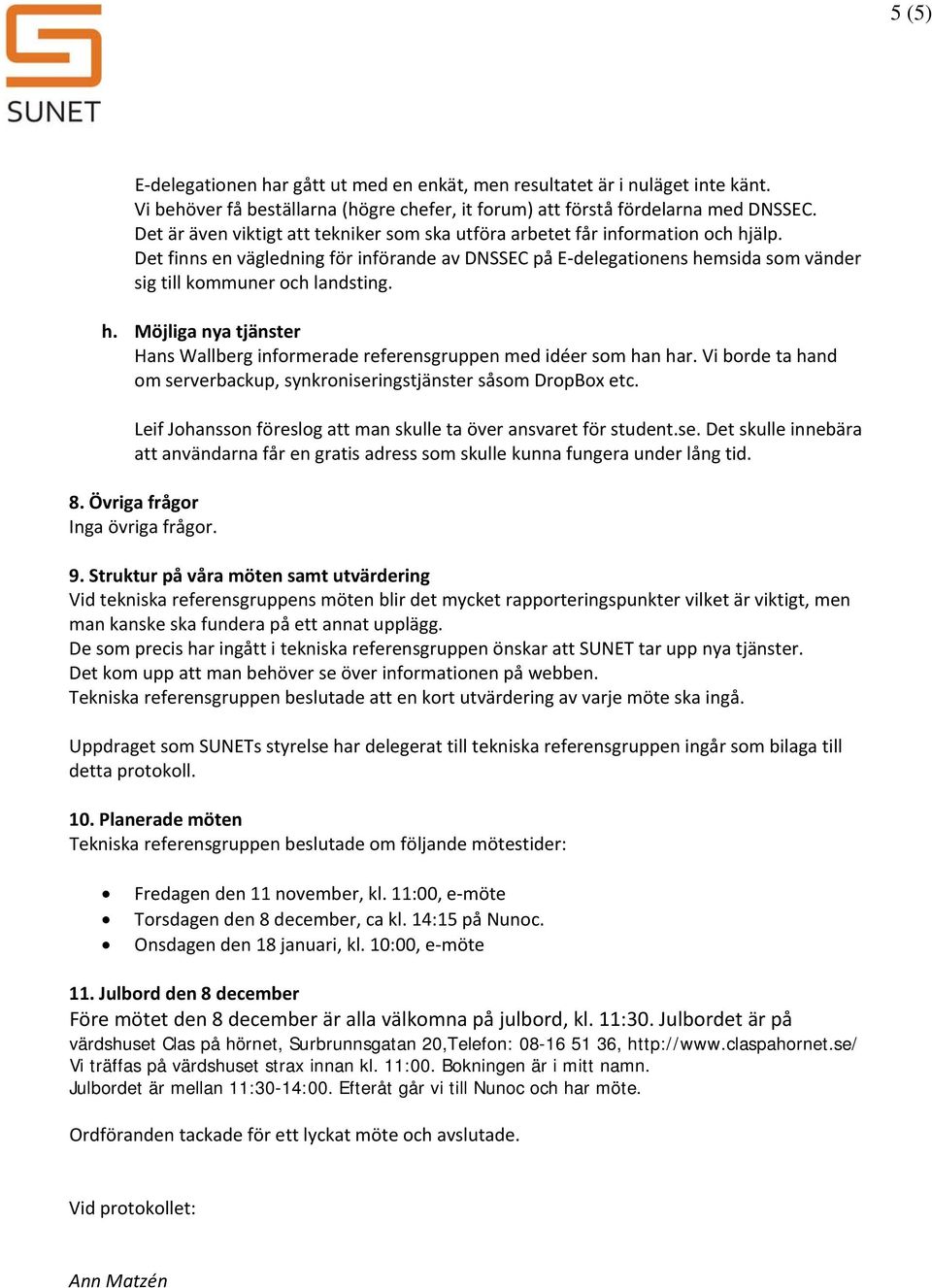 Det finns en vägledning för införande av DNSSEC på E delegationens hemsida som vänder sig till kommuner och landsting. h. Möjliga nya tjänster Hans Wallberg informerade referensgruppen med idéer som han har.