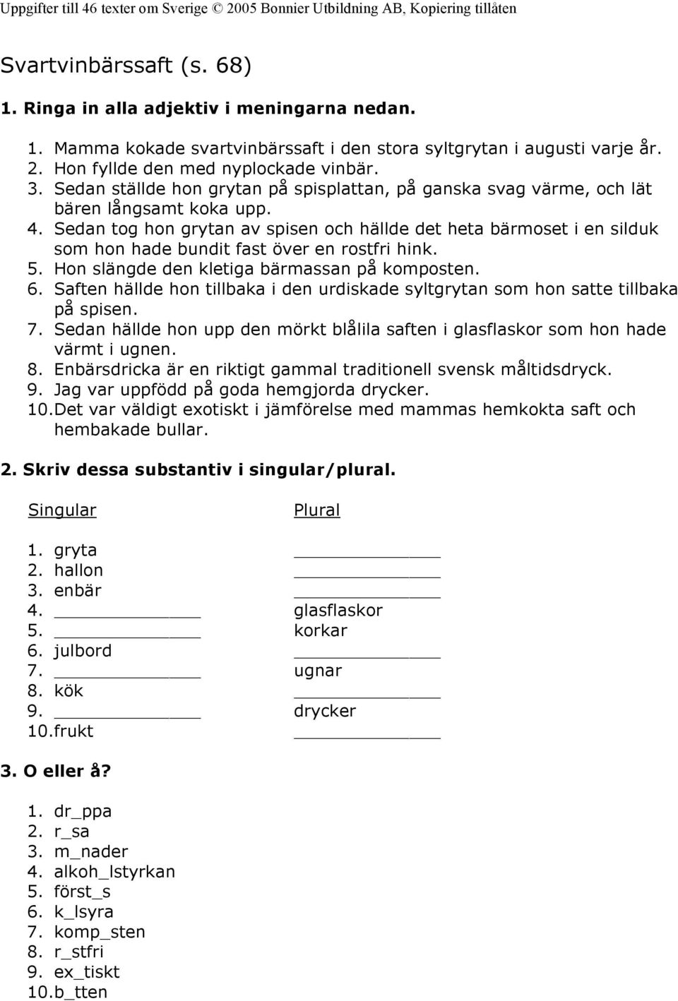 Sedan tog hon grytan av spisen och hällde det heta bärmoset i en silduk som hon hade bundit fast över en rostfri hink. 5. Hon slängde den kletiga bärmassan på komposten. 6.