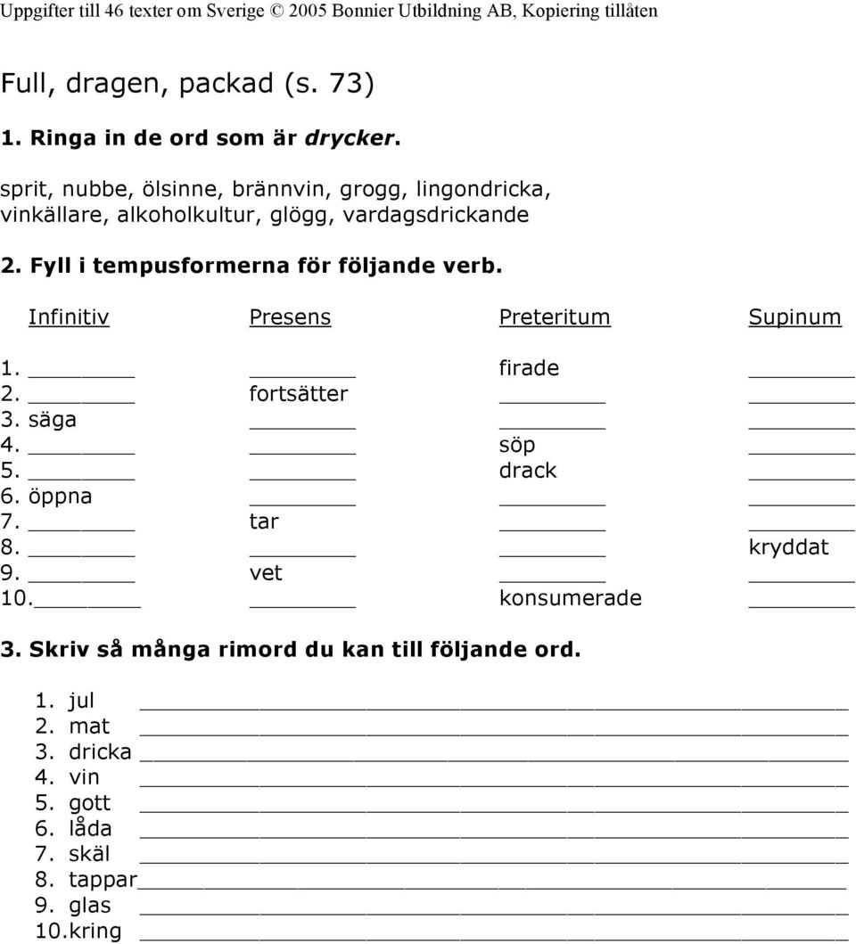 tempusformerna för följande verb. Infinitiv Presens Preteritum Supinum firade fortsätter 3. säga 4. söp 5. drack 6.