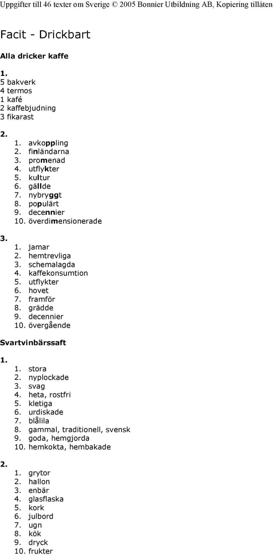 hovet 7. framför 8. grädde 9. decennier 10. övergående Svartvinbärssaft stora nyplockade 3. svag 4. heta, rostfri 5. kletiga 6. urdiskade 7. blålila 8.