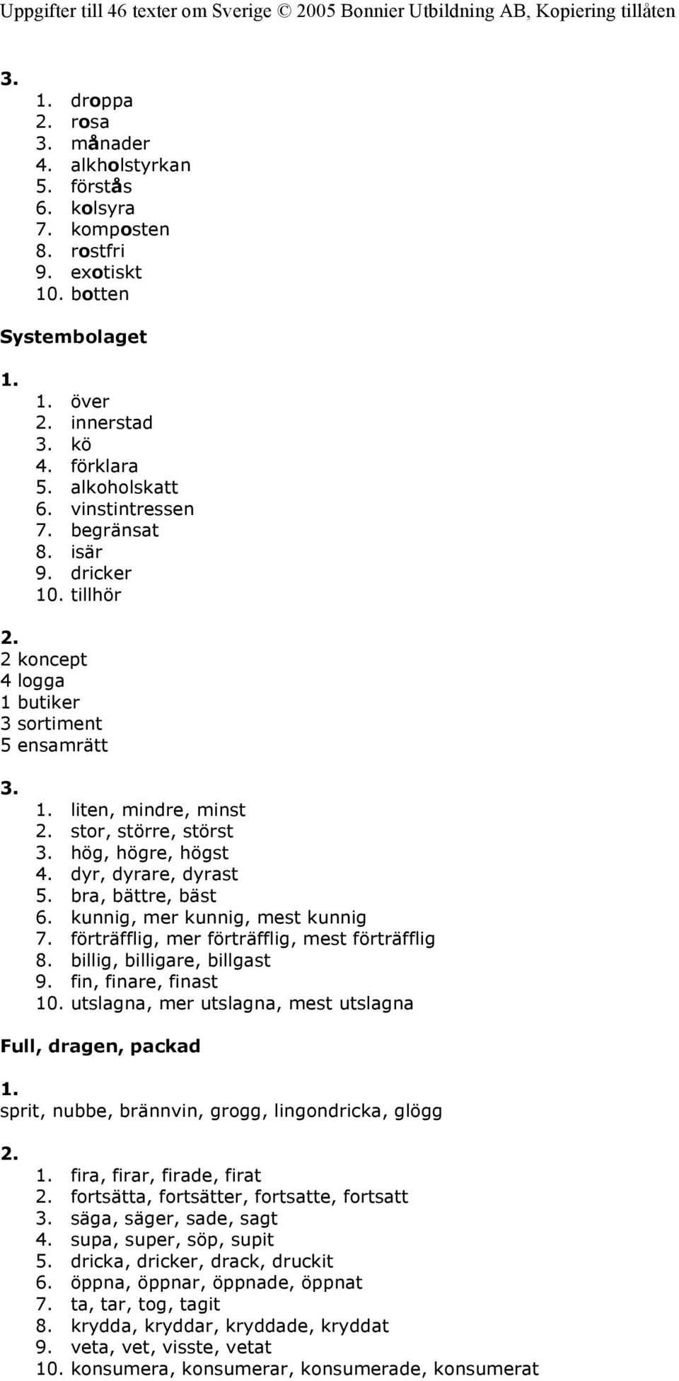 bra, bättre, bäst 6. kunnig, mer kunnig, mest kunnig 7. förträfflig, mer förträfflig, mest förträfflig 8. billig, billigare, billgast 9. fin, finare, finast 10.