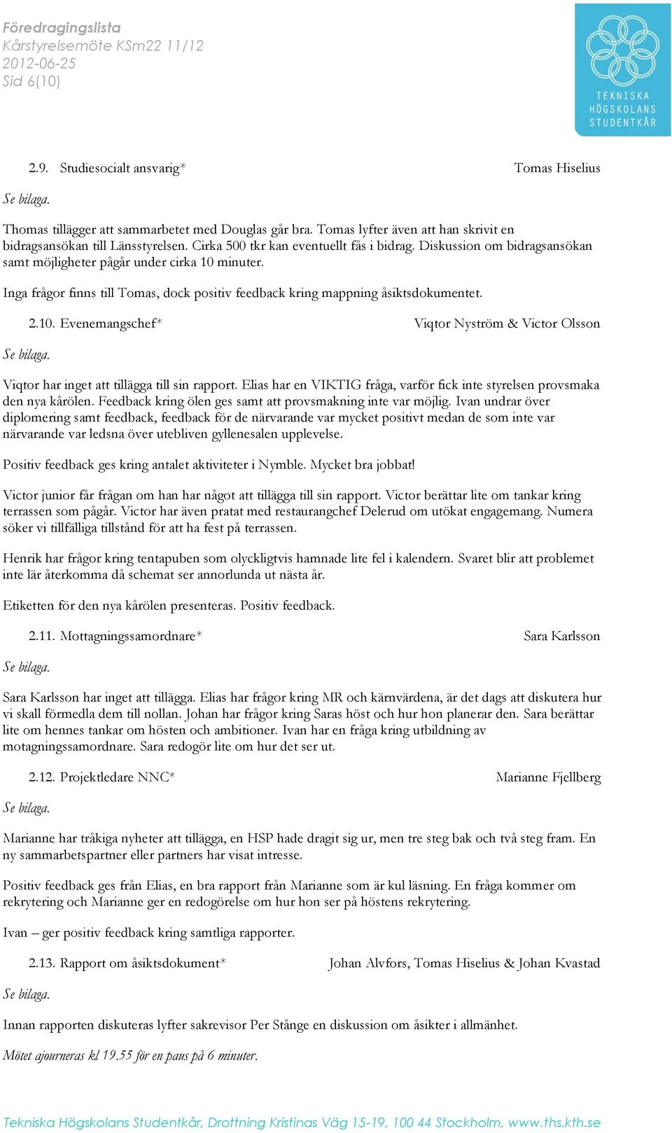 Inga frågor finns till Tomas, dock positiv feedback kring mappning åsiktsdokumentet. 2.10. Evenemangschef* Viqtor Nyström & Victor Olsson Viqtor har inget tillägga till sin rapport.