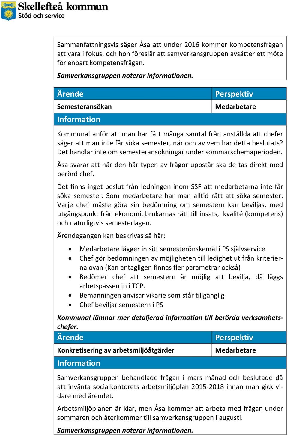 Det handlar inte om semesteransökningar under sommarschemaperioden. Åsa svarar att när den här typen av frågor uppstår ska de tas direkt med berörd chef.