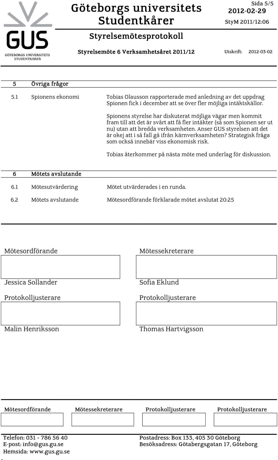 Spionens styrelse har diskuterat möjliga vägar men kommit fram till att det är svårt att få fler intäkter (så som Spionen ser ut nu) utan att bredda verksamheten.