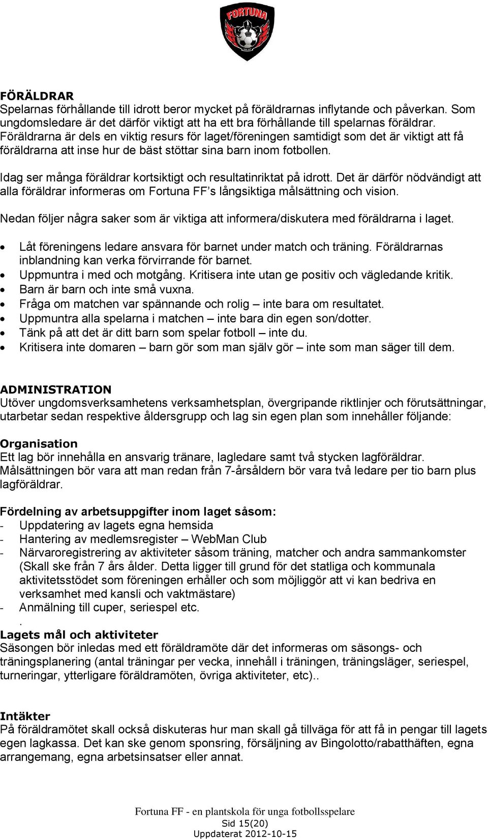 Idag ser många föräldrar kortsiktigt och resultatinriktat på idrott. Det är därför nödvändigt att alla föräldrar informeras om Fortuna FF s långsiktiga målsättning och vision.