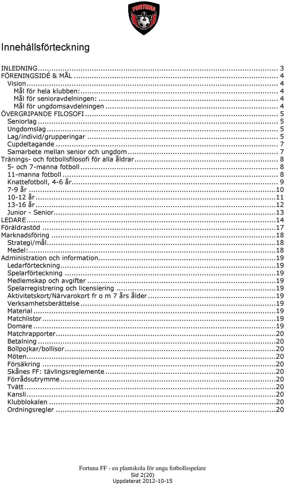 .. 8 11-manna fotboll... 8 Knattefotboll, 4-6 år... 9 7-9 år...10 10-12 år...11 13-16 år...12 Junior - Senior...13 LEDARE...14 Föräldrastöd...17 Marknadsföring...18 Strategi/mål...18 Medel:.