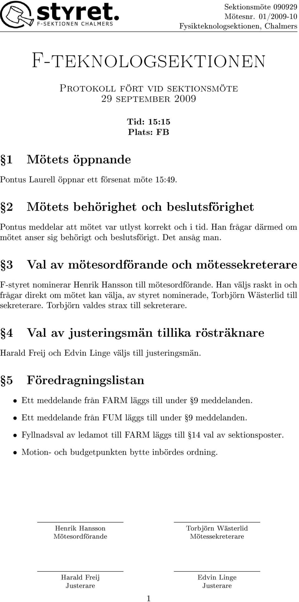 Ÿ3 Val av mötesordförande och mötessekreterare F-styret nominerar till mötesordförande. Han väljs raskt in och frågar direkt om mötet kan välja, av styret nominerade, till sekreterare.