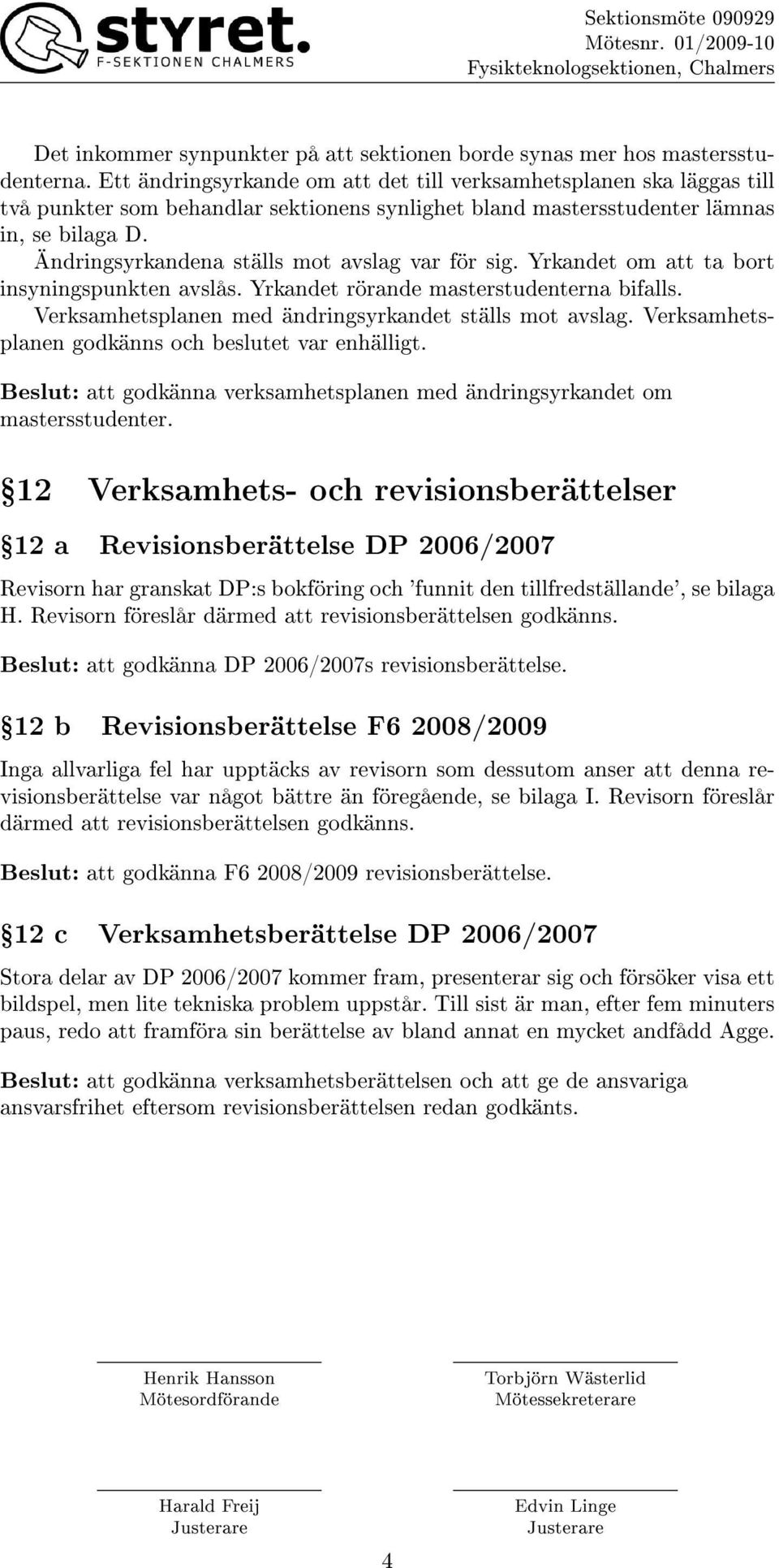 Ändringsyrkandena ställs mot avslag var för sig. Yrkandet om att ta bort insyningspunkten avslås. Yrkandet rörande masterstudenterna bifalls. Verksamhetsplanen med ändringsyrkandet ställs mot avslag.