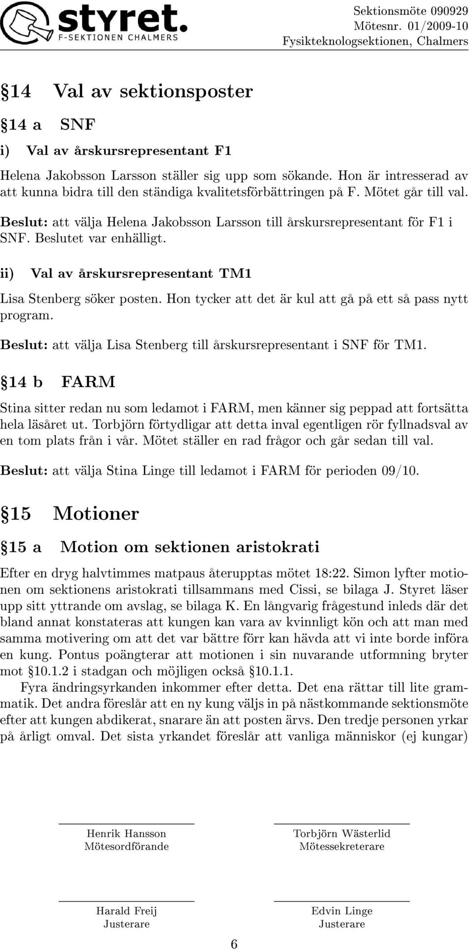 Beslutet var enhälligt. ii) Val av årskursrepresentant TM1 Lisa Stenberg söker posten. Hon tycker att det är kul att gå på ett så pass nytt program.