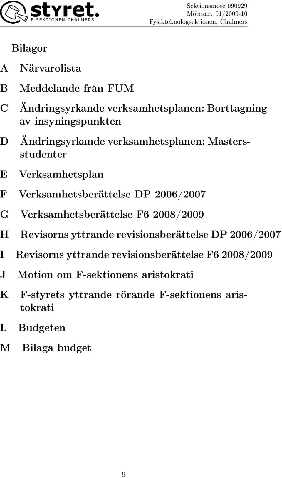 Verksamhetsberättelse F6 2008/2009 H Revisorns yttrande revisionsberättelse DP 2006/2007 I Revisorns yttrande