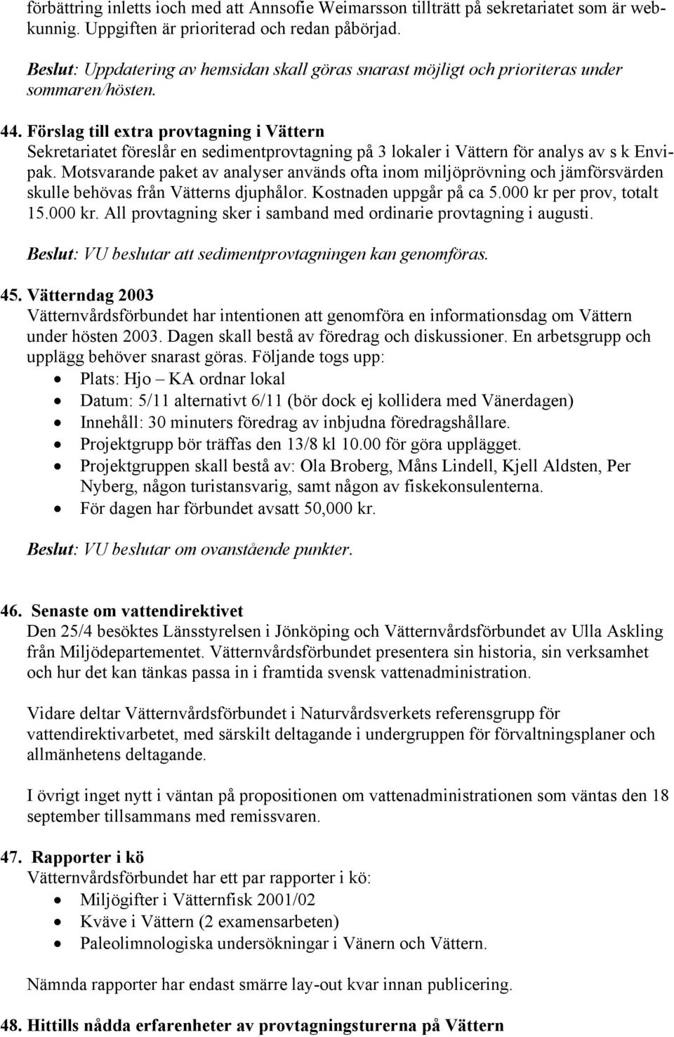 Förslag till extra provtagning i Vättern Sekretariatet föreslår en sedimentprovtagning på 3 lokaler i Vättern för analys av s k Envipak.