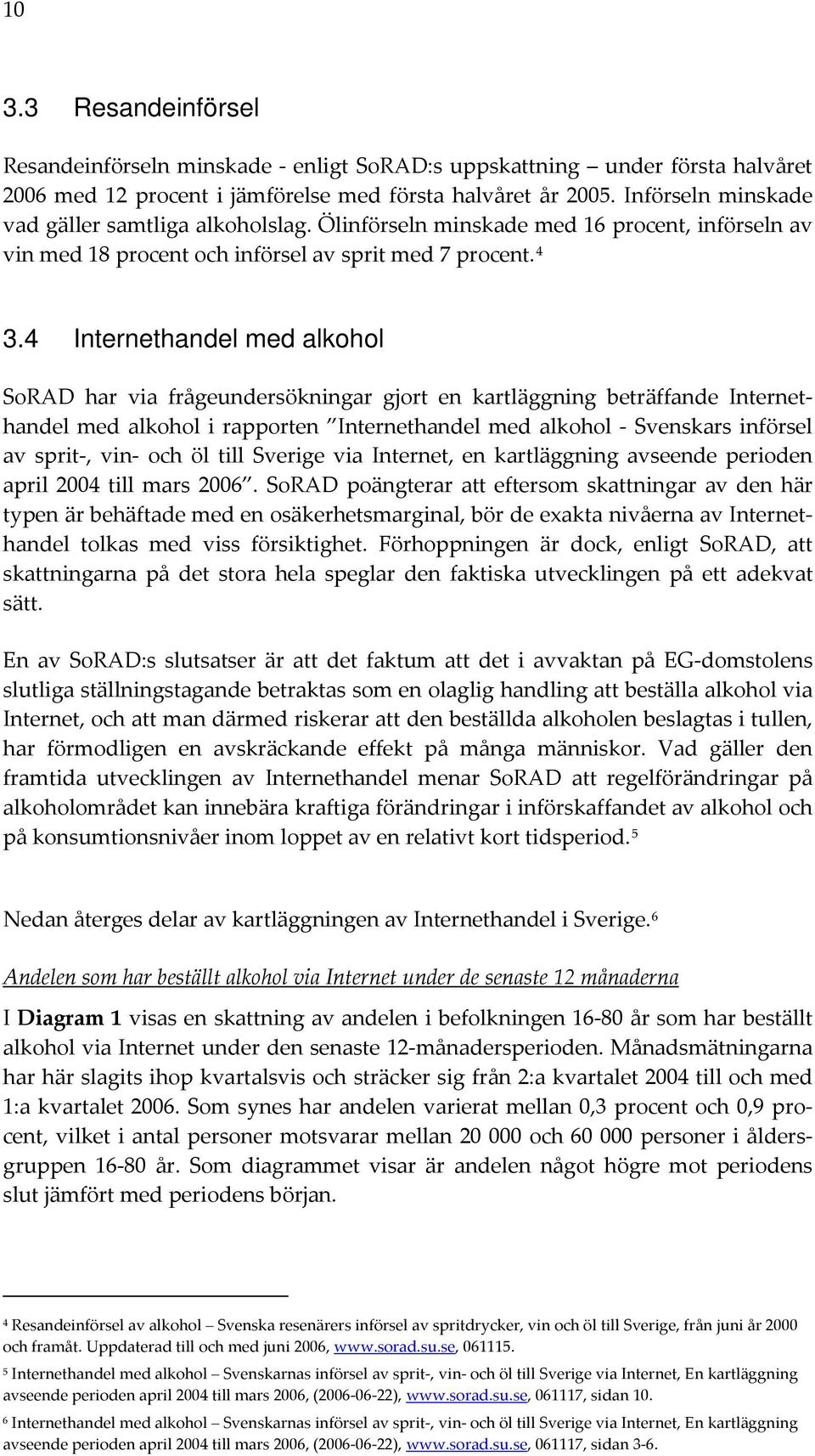 4 Internethandel med alkohol SoRAD har via frågeundersökningar gjort en kartläggning beträffande Internethandel med alkohol i rapporten Internethandel med alkohol Svenskars införsel av sprit, vin och