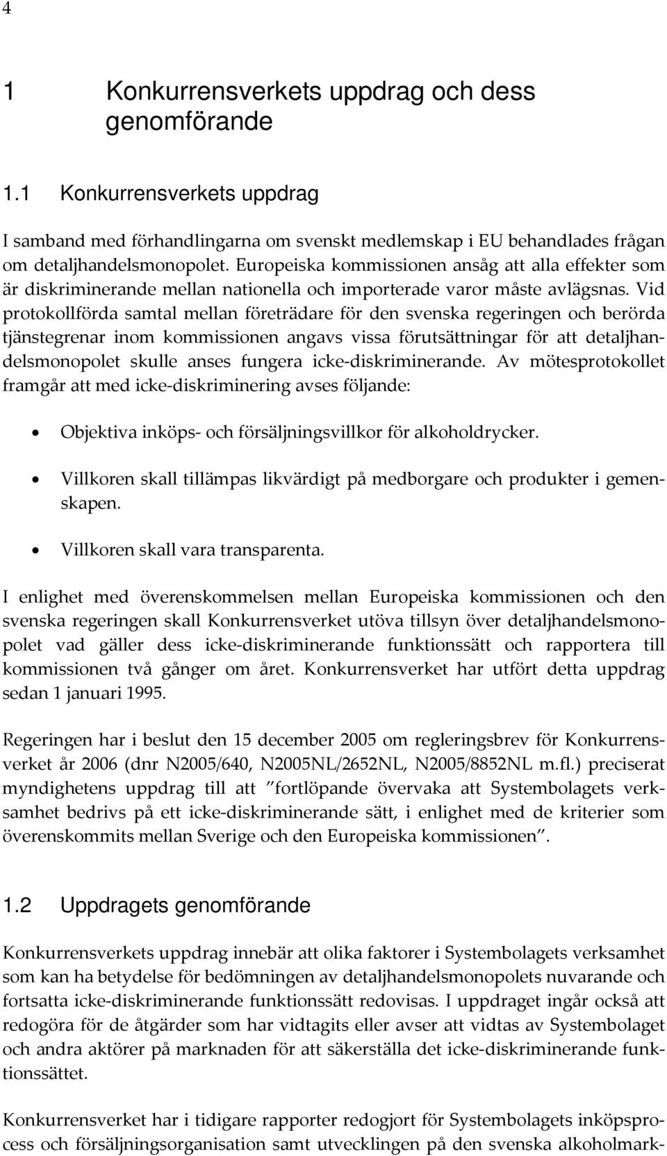 Vid protokollförda samtal mellan företrädare för den svenska regeringen och berörda tjänstegrenar inom kommissionen angavs vissa förutsättningar för att detaljhandelsmonopolet skulle anses fungera