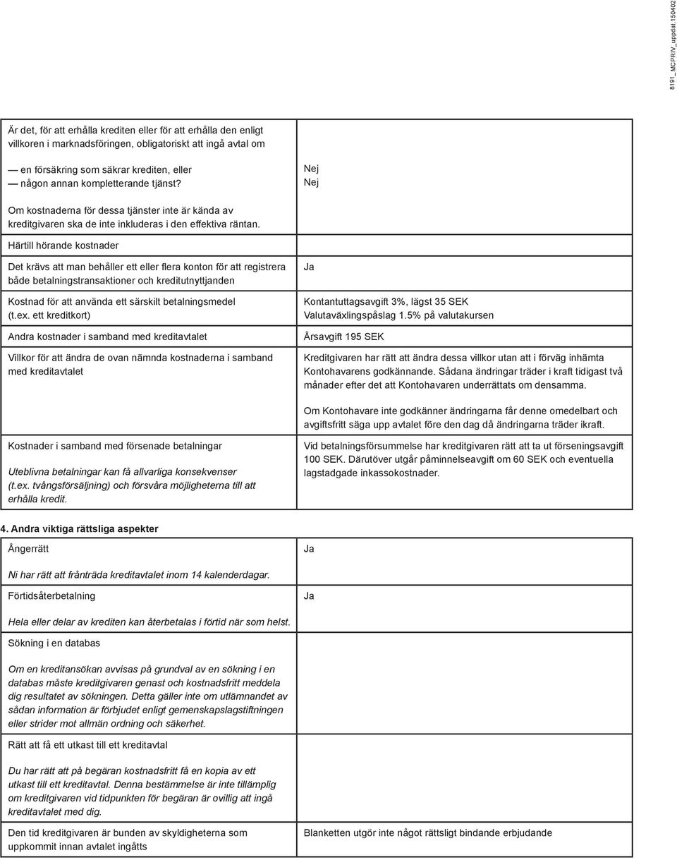 kompletterande tjänst? Nej Nej Om kostnaderna för dessa tjänster inte är kända av kreditgivaren ska de inte inkluderas i den effektiva räntan.