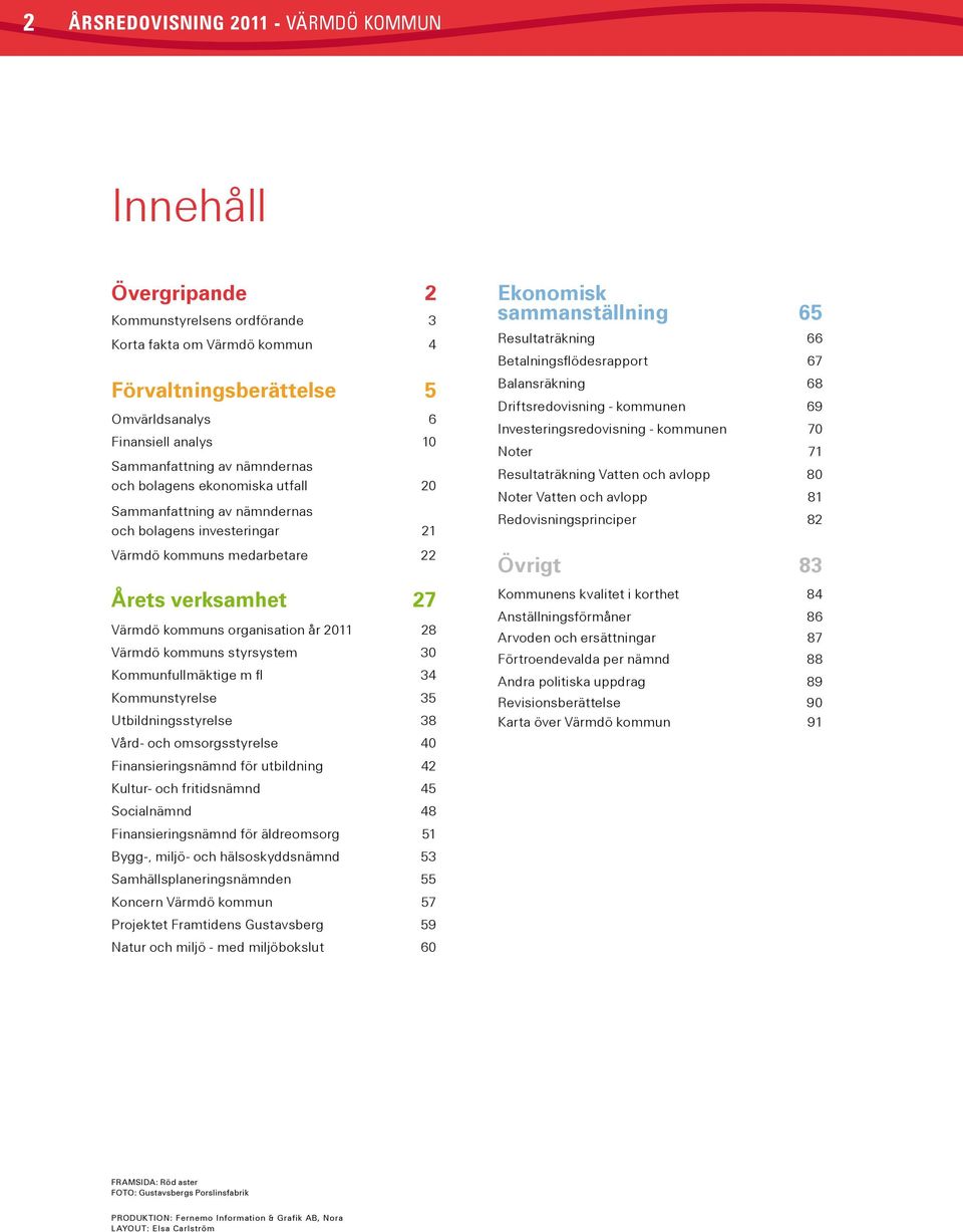 kommuns styrsystem 30 Kommunfullmäktige m fl 34 Kommunstyrelse 35 Utbildningsstyrelse 38 Vård- och omsorgsstyrelse 40 Finansieringsnämnd för utbildning 42 Kultur- och fritidsnämnd 45 Socialnämnd 48