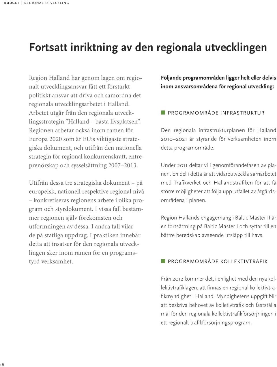 Regionen arbetar också inom ramen för Europa 2020 som är EU:s viktigaste strategiska dokument, och utifrån den nationella strategin för regional konkurrenskraft, entreprenörskap och sysselsättning