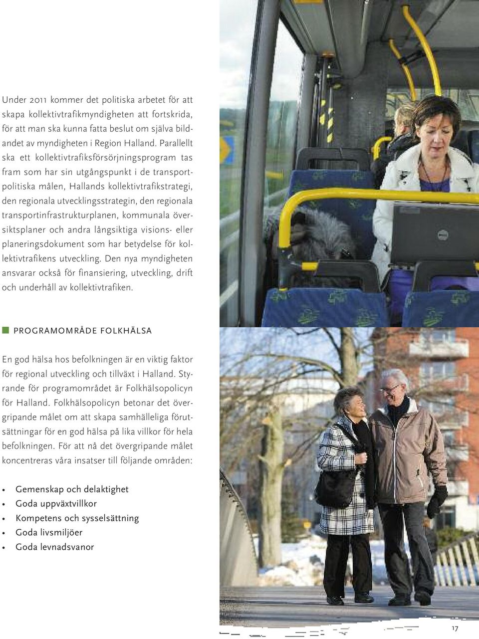 Parallellt ska ett kollektivtrafiksförsörjningsprogram tas fram som har sin utgångspunkt i de transportpolitiska målen, Hallands kollektivtrafikstrategi, den regionala utvecklingsstrategin, den