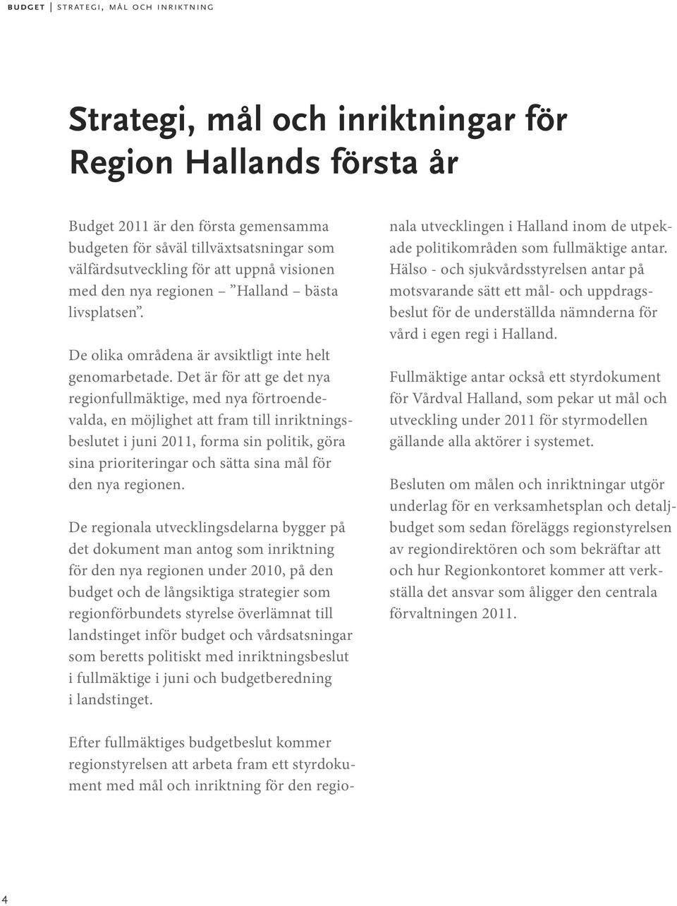 Det är för att ge det nya regionfullmäktige, med nya förtroendevalda, en möjlighet att fram till inriktningsbeslutet i juni 2011, forma sin politik, göra sina prioriteringar och sätta sina mål för