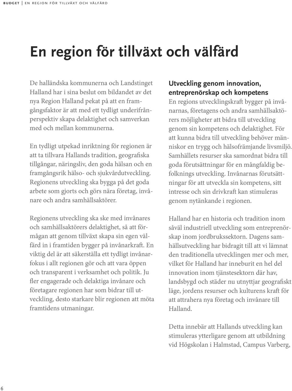 En tydligt utpekad inriktning för regionen är att ta tillvara Hallands tradition, geografiska tillgångar, näringsliv, den goda hälsan och en framgångsrik hälso- och sjukvårdutveckling.