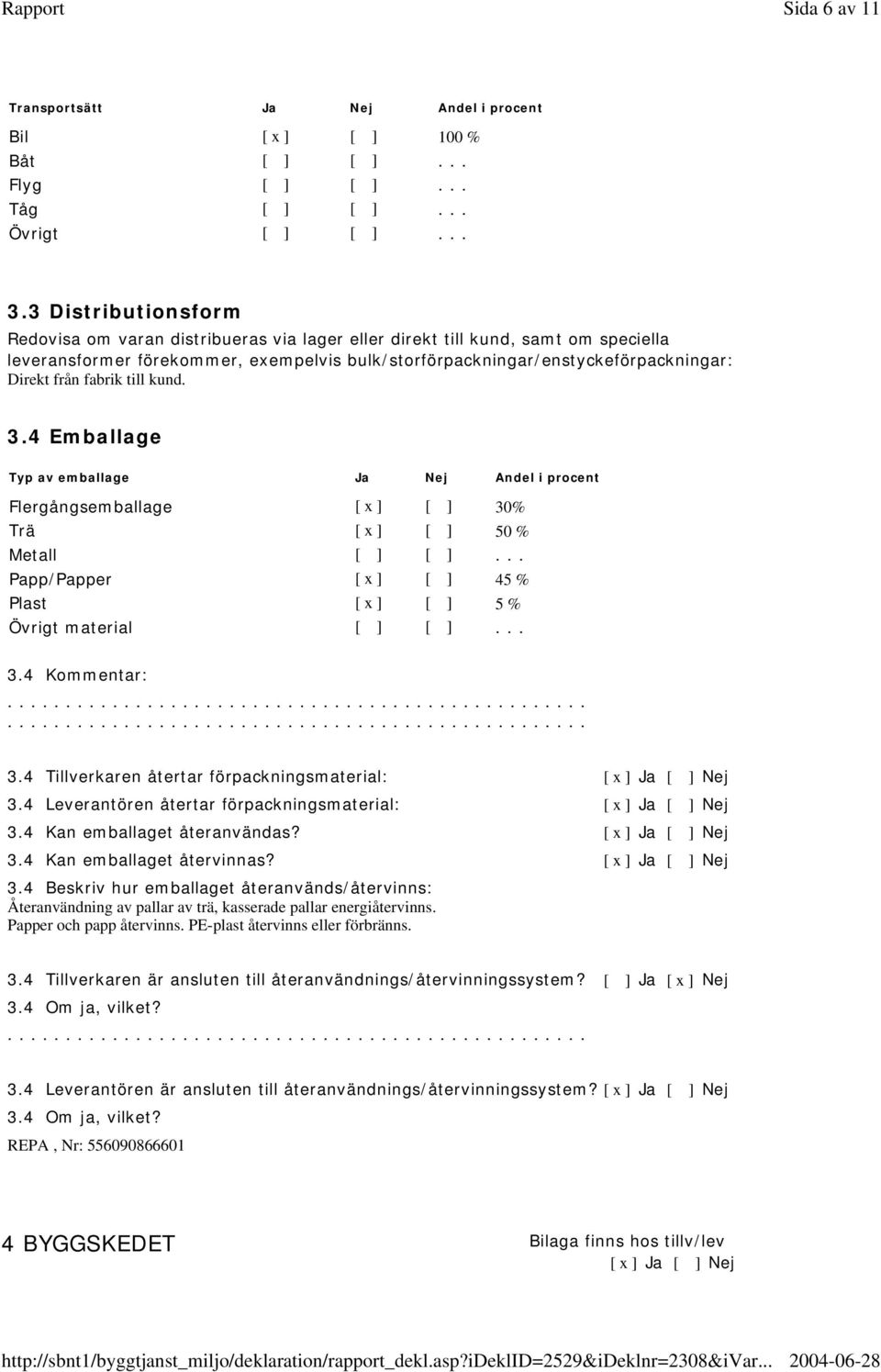 fabrik till kund. 3.4 Emballage Typ av emballage Ja Nej Andel i procent Flergångsemballage [ x ] [ ] 30% Trä [ x ] [ ] 50 % Metall [ ] [ ].