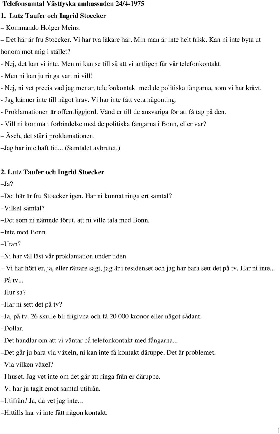 - Nej, ni vet precis vad jag menar, telefonkontakt med de politiska fångarna, som vi har krävt. - Jag känner inte till något krav. Vi har inte fått veta någonting. - Proklamationen är offentliggjord.