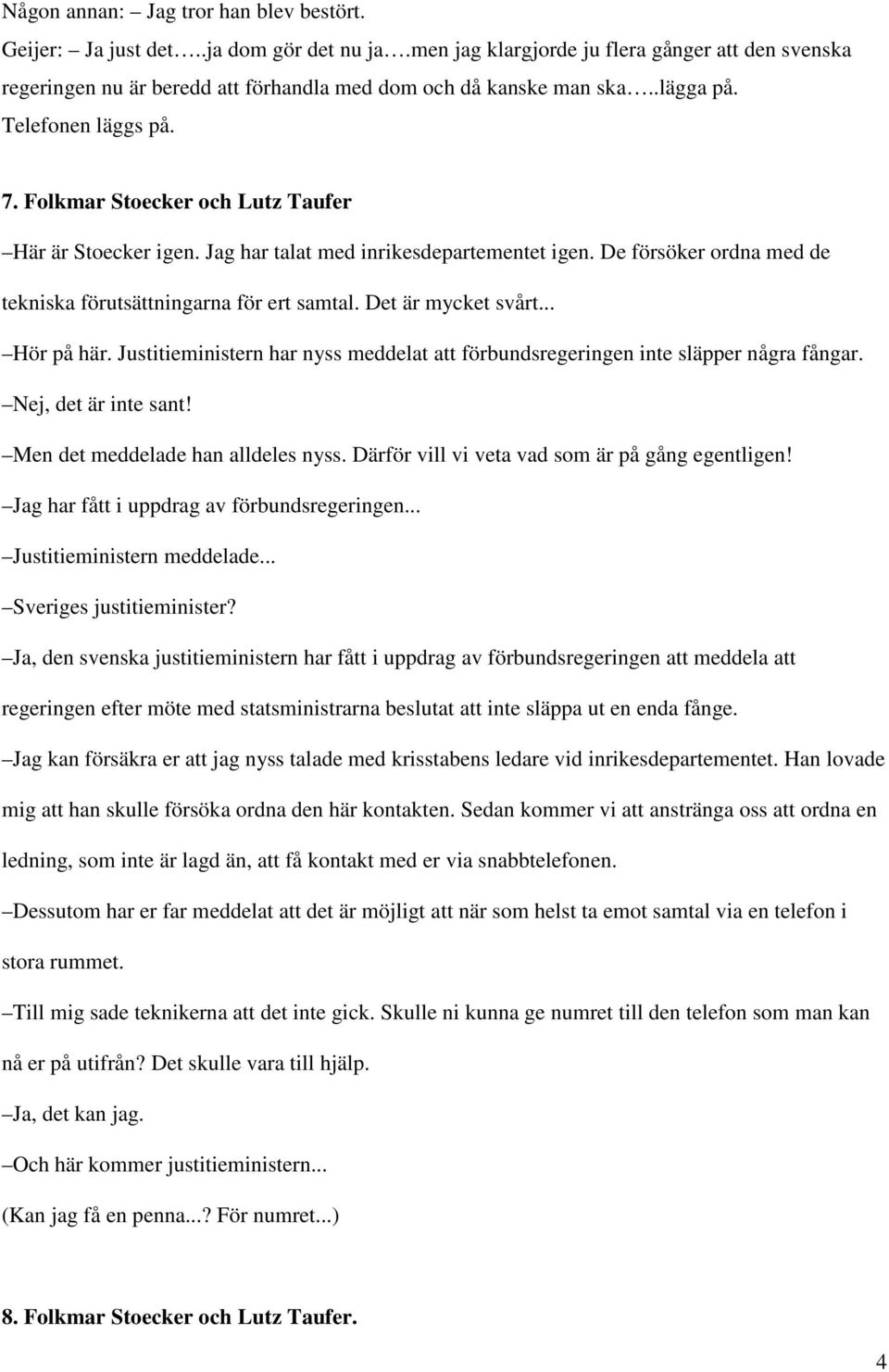 Folkmar Stoecker och Lutz Taufer Här är Stoecker igen. Jag har talat med inrikesdepartementet igen. De försöker ordna med de tekniska förutsättningarna för ert samtal. Det är mycket svårt... Hör på här.