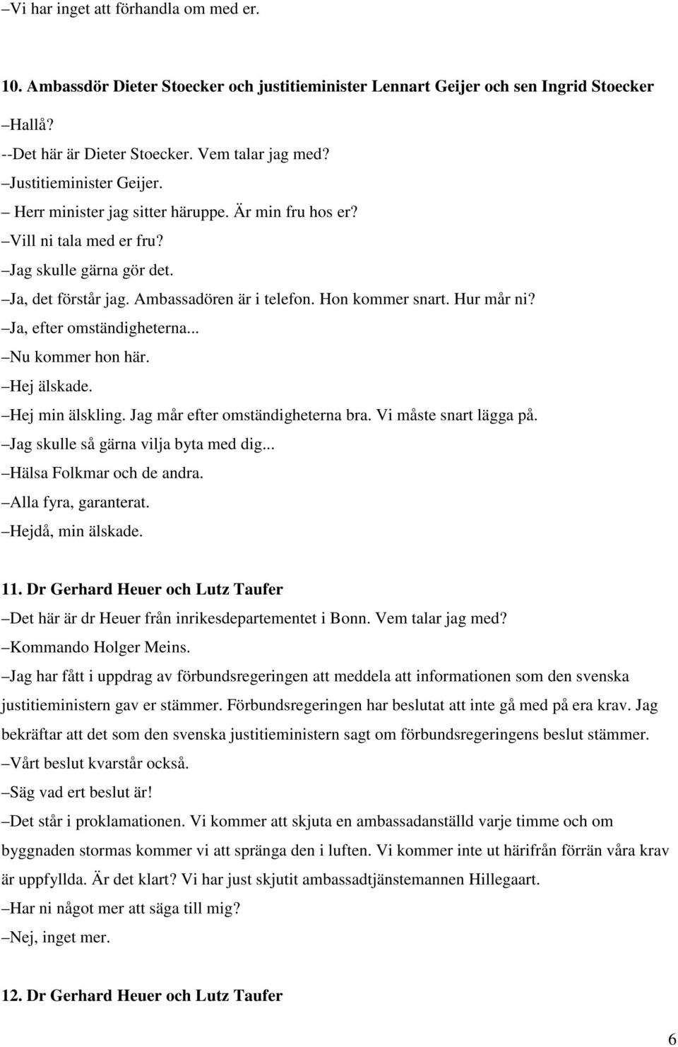 Hur mår ni? Ja, efter omständigheterna... Nu kommer hon här. Hej älskade. Hej min älskling. Jag mår efter omständigheterna bra. Vi måste snart lägga på. Jag skulle så gärna vilja byta med dig.