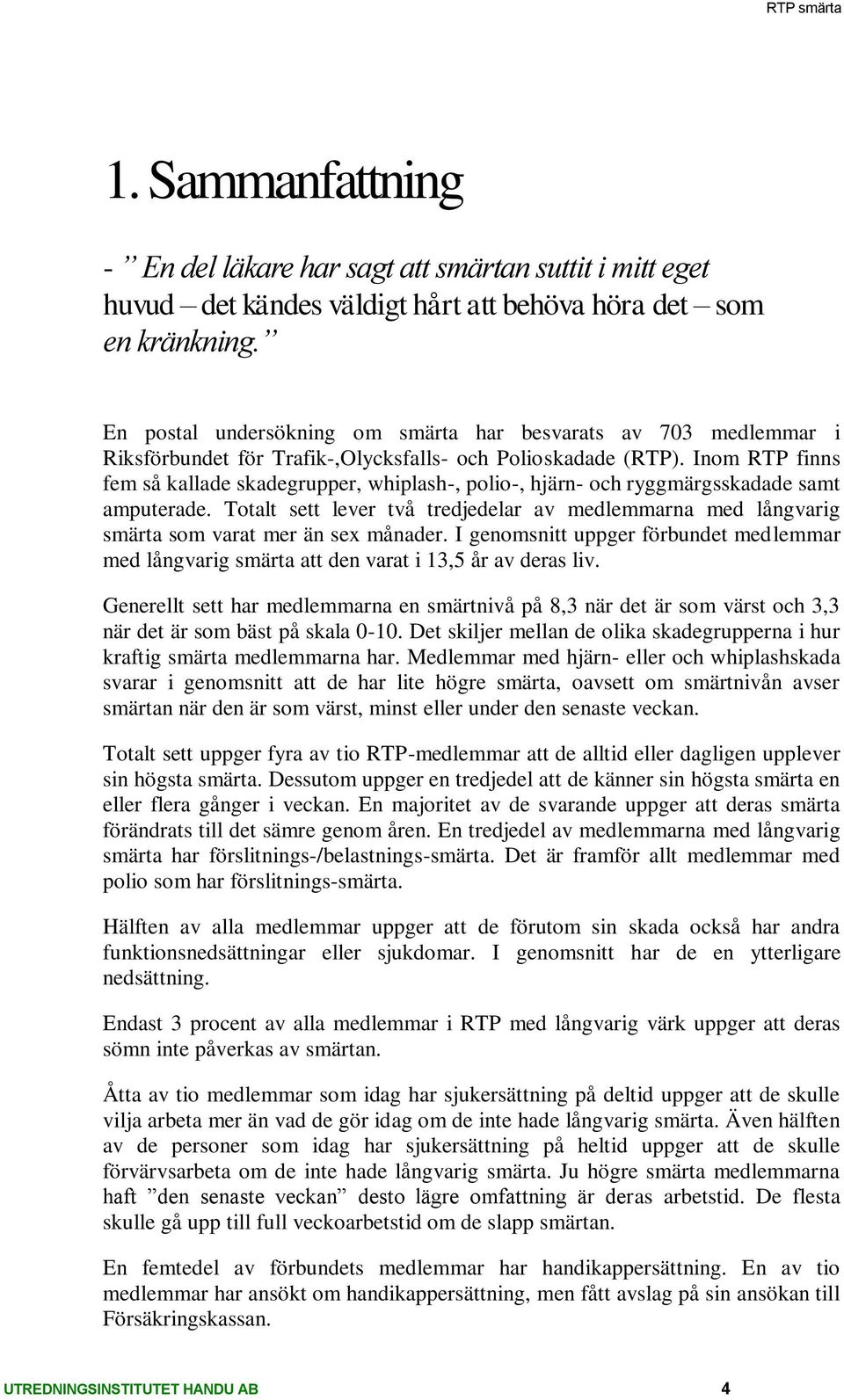 Inom finns fem så kallade skadegrupper, whiplash-, polio-, hjärn- och ryggmärgsde samt amputerade. sett lever två tredjedelar av medlemmarna med långvarig smärta som varat mer än sex månader.