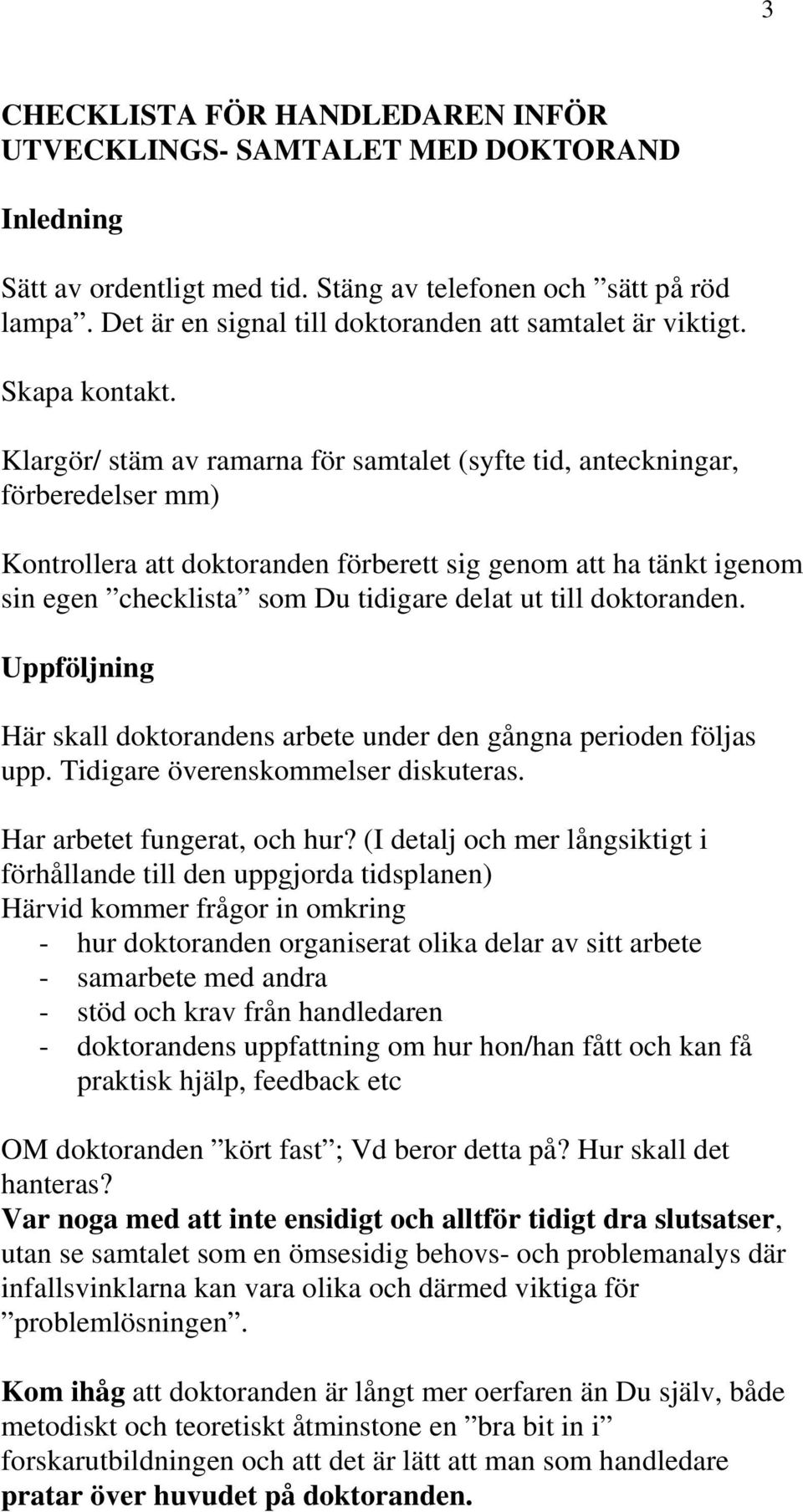 Klargör/ stäm av ramarna för samtalet (syfte tid, anteckningar, förberedelser mm) Kontrollera att doktoranden förberett sig genom att ha tänkt igenom sin egen checklista som Du tidigare delat ut till