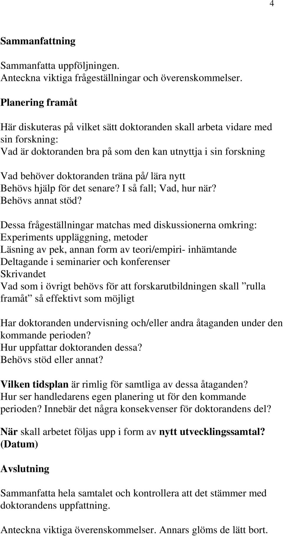 nytt Behövs hjälp för det senare? I så fall; Vad, hur när? Behövs annat stöd?