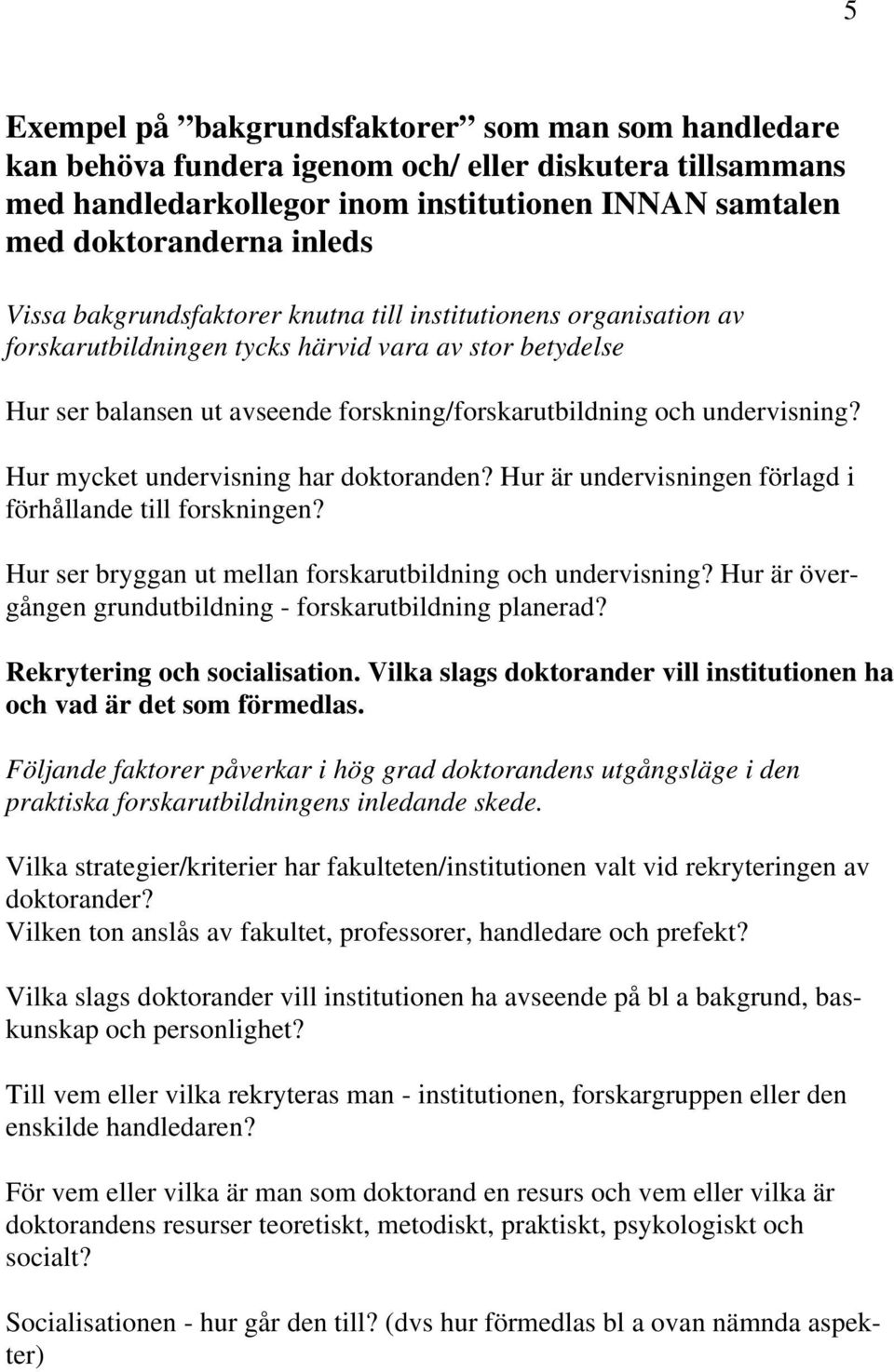 Hur mycket undervisning har doktoranden? Hur är undervisningen förlagd i förhållande till forskningen? Hur ser bryggan ut mellan forskarutbildning och undervisning?