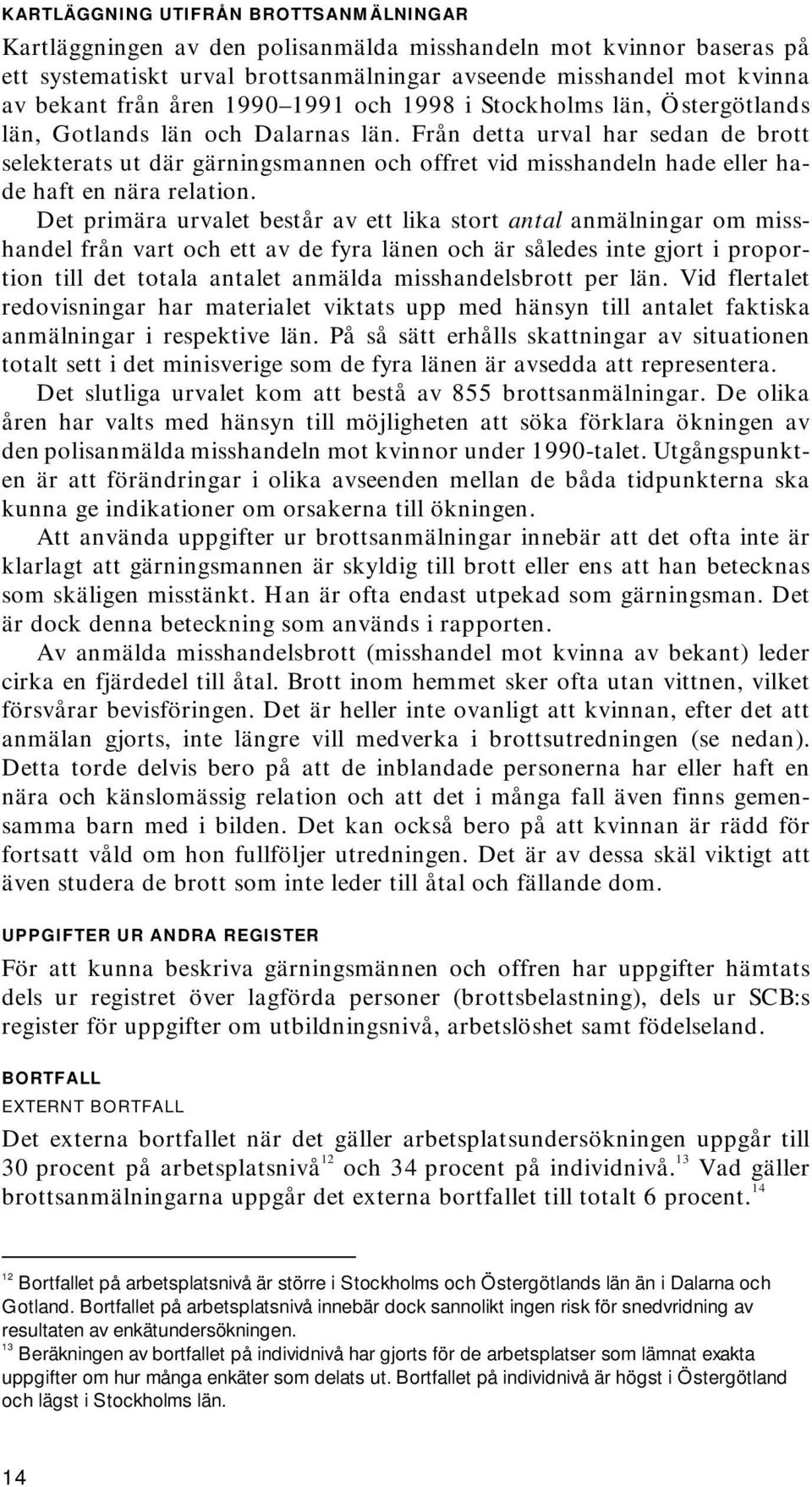 Från detta urval har sedan de brott selekterats ut där gärningsmannen och offret vid misshandeln hade eller hade haft en nära relation.