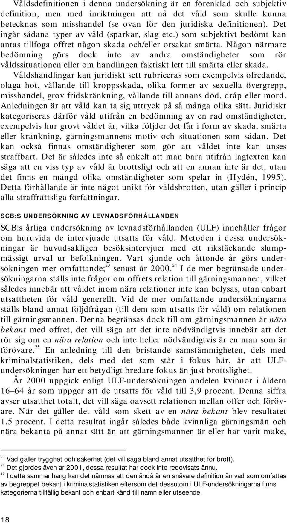 Någon närmare bedömning görs dock inte av andra omständigheter som rör våldssituationen eller om handlingen faktiskt lett till smärta eller skada.