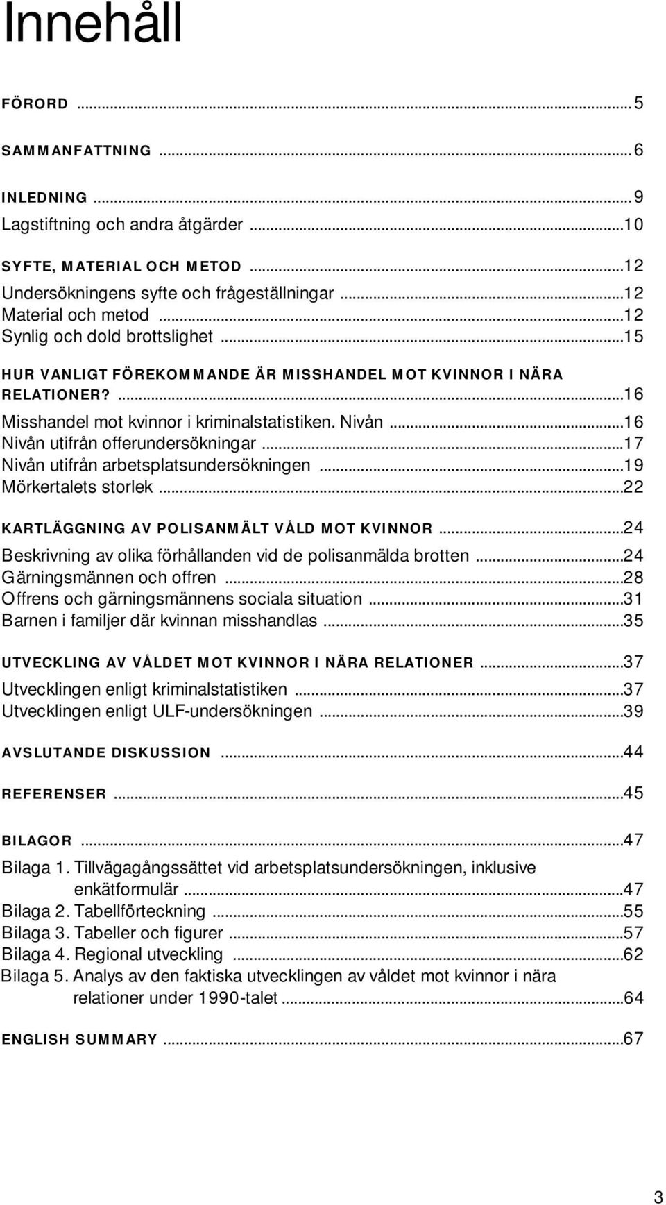 ..16 Nivån utifrån offerundersökningar...17 Nivån utifrån arbetsplatsundersökningen...19 Mörkertalets storlek...22 KARTLÄGGNING AV POLISANMÄLT VÅLD MOT KVINNOR.