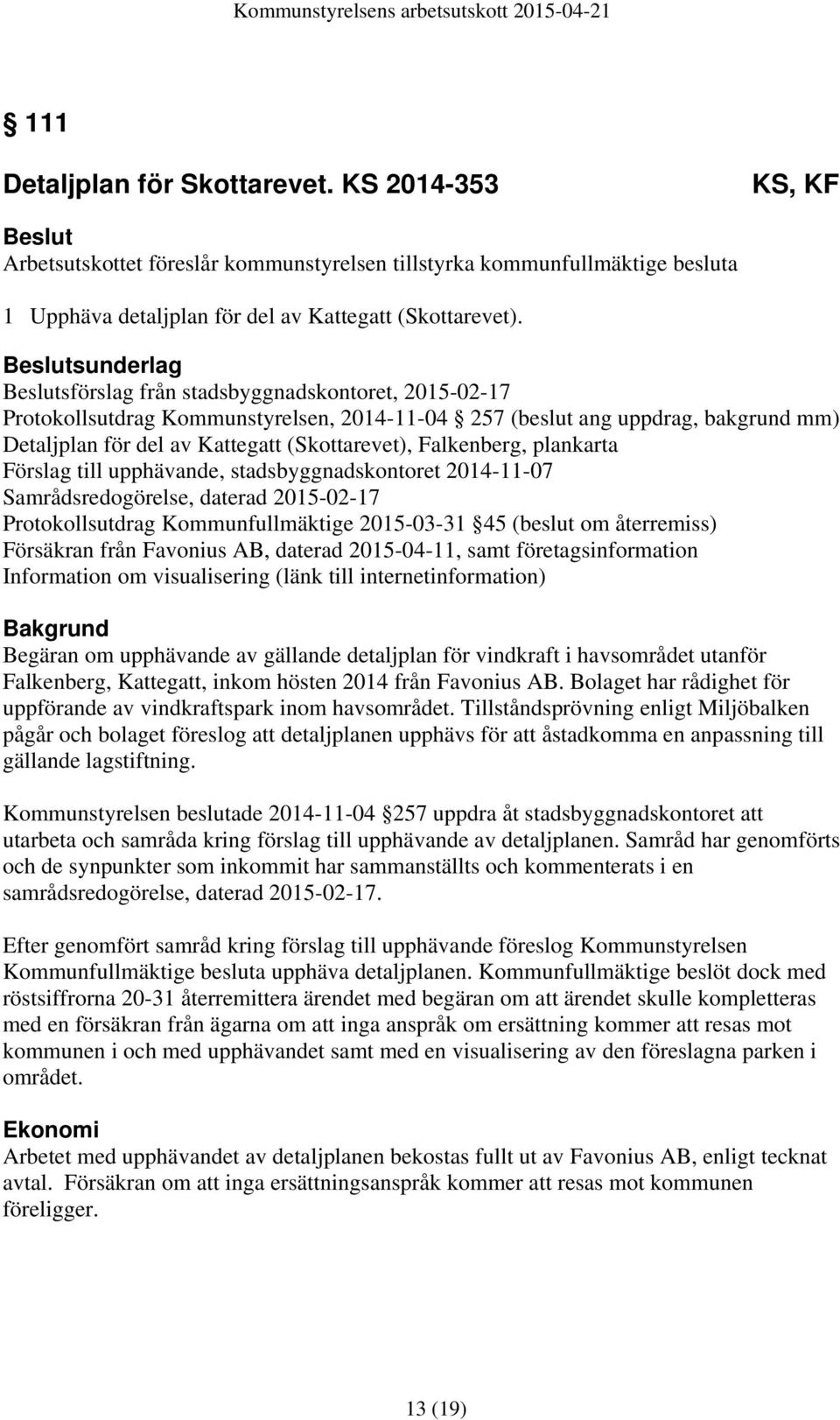 Falkenberg, plankarta Förslag till upphävande, stadsbyggnadskontoret 2014-11-07 Samrådsredogörelse, daterad 2015-02-17 Protokollsutdrag Kommunfullmäktige 2015-03-31 45 (beslut om återremiss)