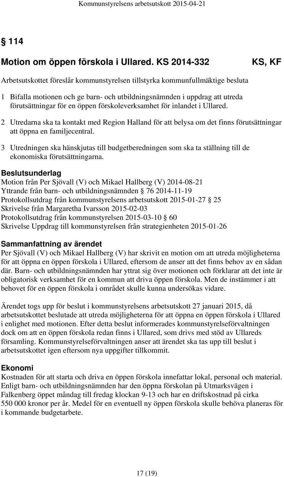 öppen förskoleverksamhet för inlandet i Ullared. 2 Utredarna ska ta kontakt med Region Halland för att belysa om det finns förutsättningar att öppna en familjecentral.