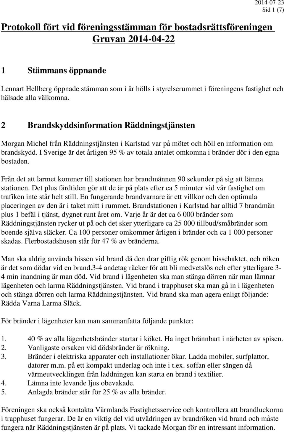 I Sverige är det årligen 95 % av totala antalet omkomna i bränder dör i den egna bostaden. Från det att larmet kommer till stationen har brandmännen 90 sekunder på sig att lämna stationen.