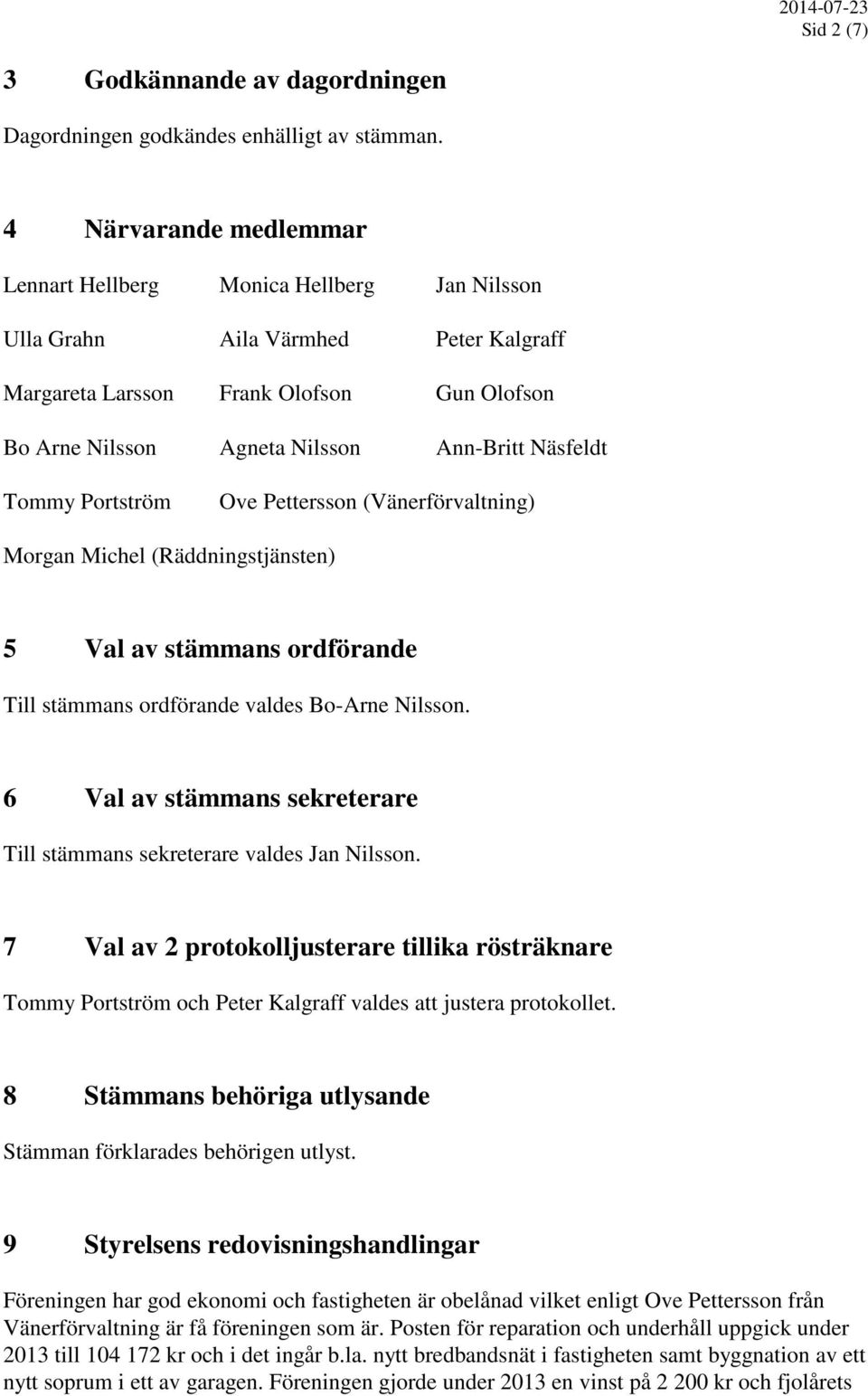 Näsfeldt Tommy Portström Ove Pettersson (Vänerförvaltning) Morgan Michel (Räddningstjänsten) 5 Val av stämmans ordförande Till stämmans ordförande valdes Bo-Arne Nilsson.