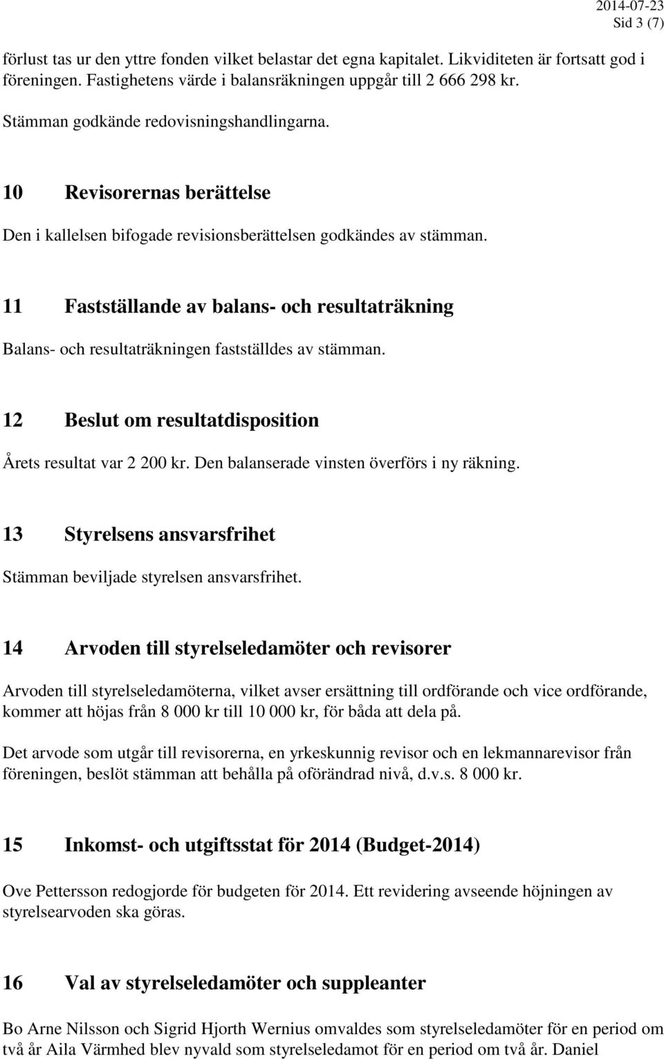 11 Fastställande av balans- och resultaträkning Balans- och resultaträkningen fastställdes av stämman. 12 Beslut om resultatdisposition Årets resultat var 2 200 kr.