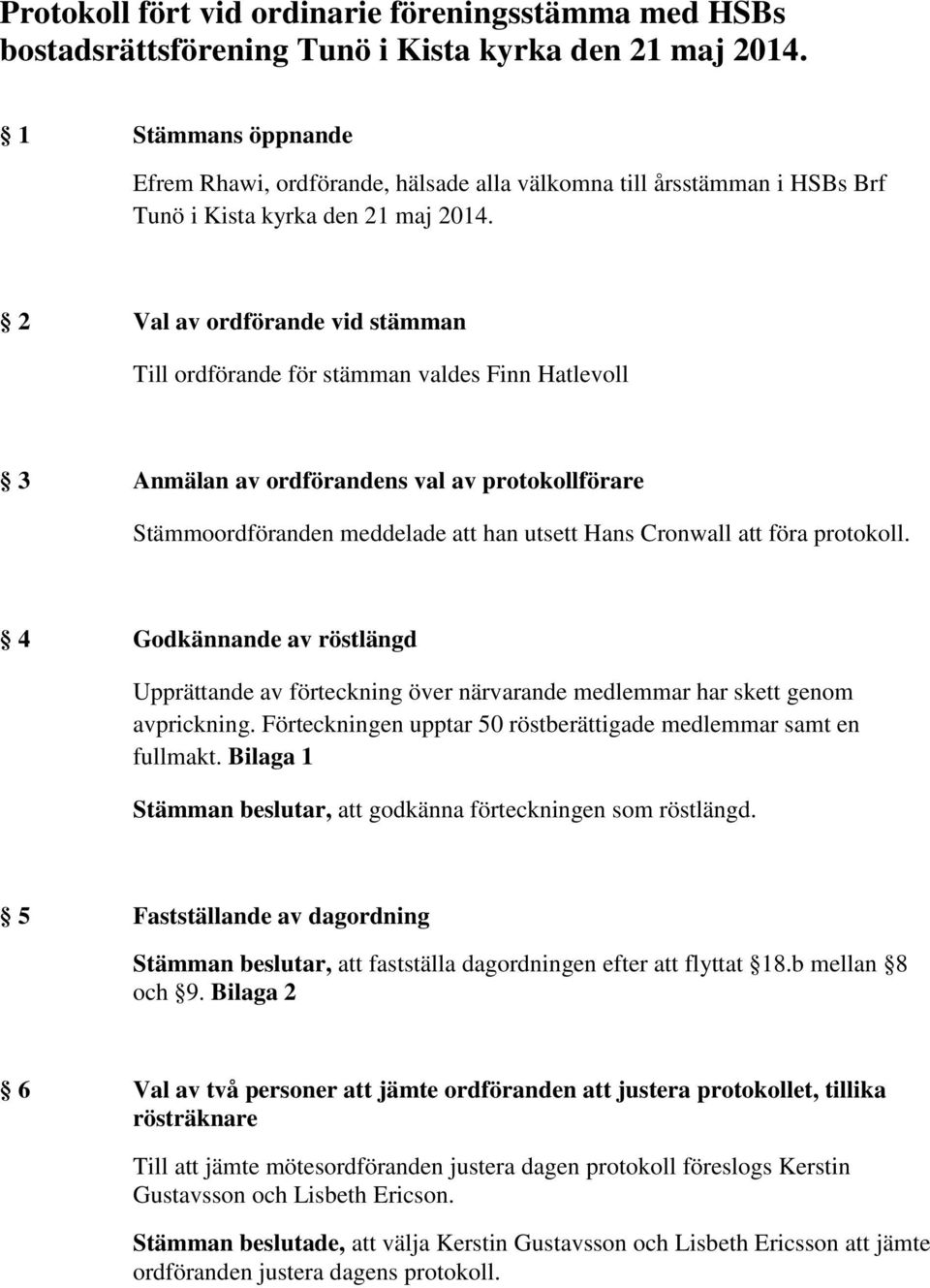 2 Val av ordförande vid stämman Till ordförande för stämman valdes Finn Hatlevoll 3 Anmälan av ordförandens val av protokollförare Stämmoordföranden meddelade att han utsett Hans Cronwall att föra